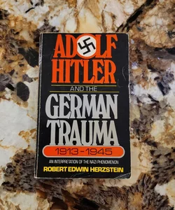 Adolf Hitler and the German Trauma, 1913-1945 - An Interpretation of the Nazi Phenomenon