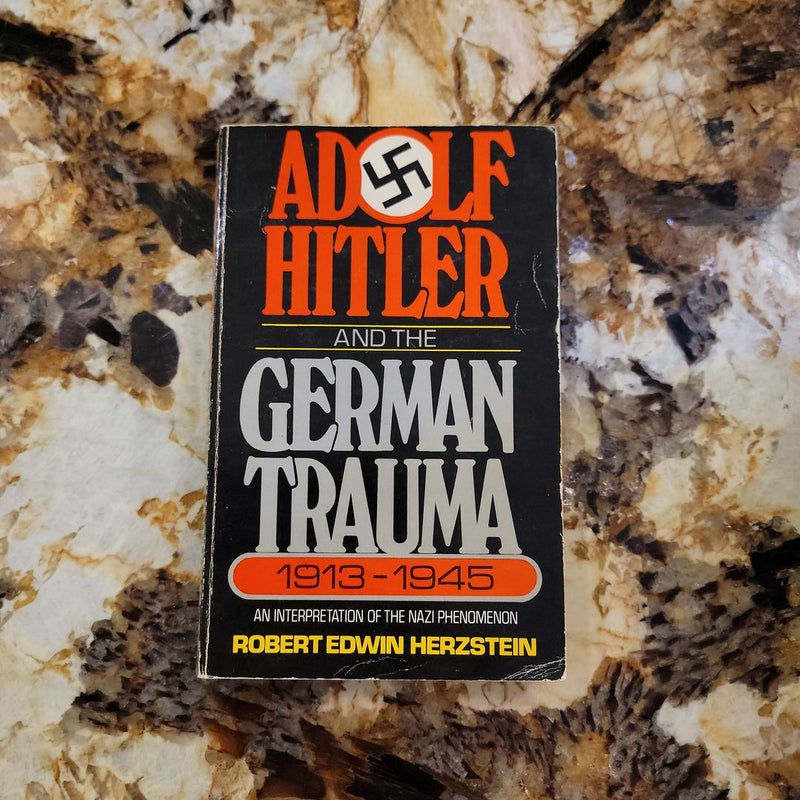Adolf Hitler and the German Trauma, 1913-1945 - An Interpretation of the Nazi Phenomenon