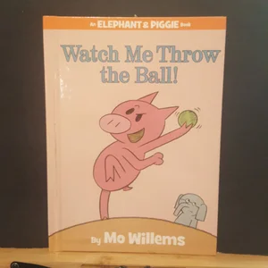 Watch Me Throw the Ball! (an Elephant and Piggie Book)