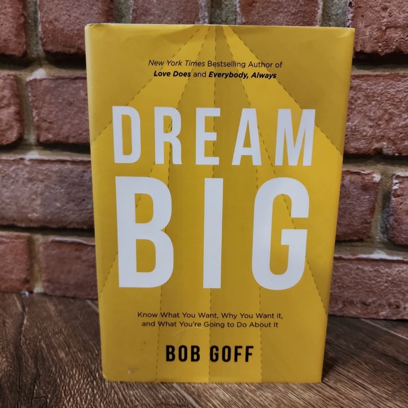 Dream Big: Know What You Want, Why You Want It, and What You're Going ToDo about It