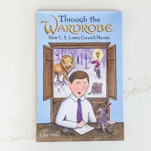 Through the Wardrobe: How C. S. Lewis Created Narnia