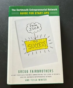 From Idea to Success: the Dartmouth Entrepreneurial Network Guide for Start-Ups