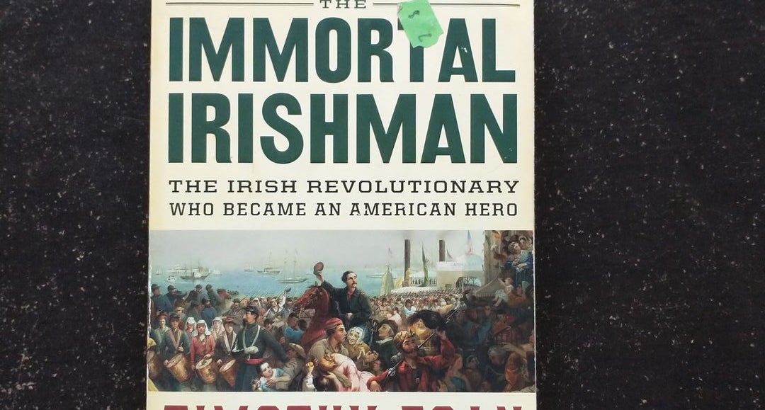 The Immortal Irishman: The Irish Revolutionary Who Became an American Hero  by Timothy Egan