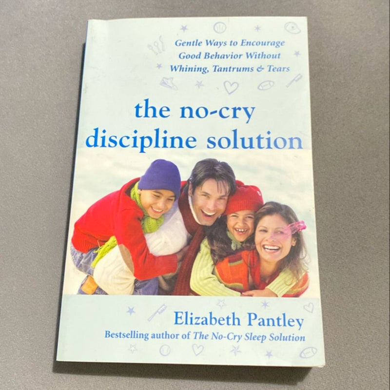 The No-Cry Discipline Solution: Gentle Ways to Encourage Good Behavior Without Whining, Tantrums, and Tears