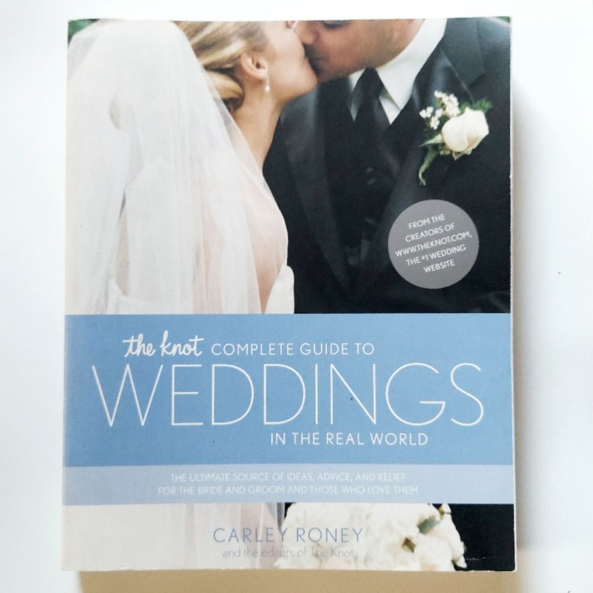 The Knot Complete Guide to Weddings in the Real World by Carley Roney