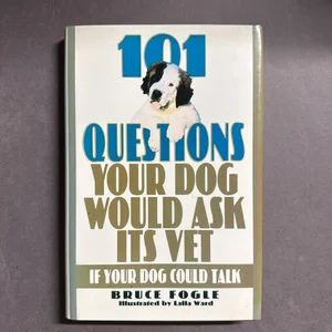 One Hundred and One Questions Your Dog Would Ask Its Vet, If Your Dog Could Talk