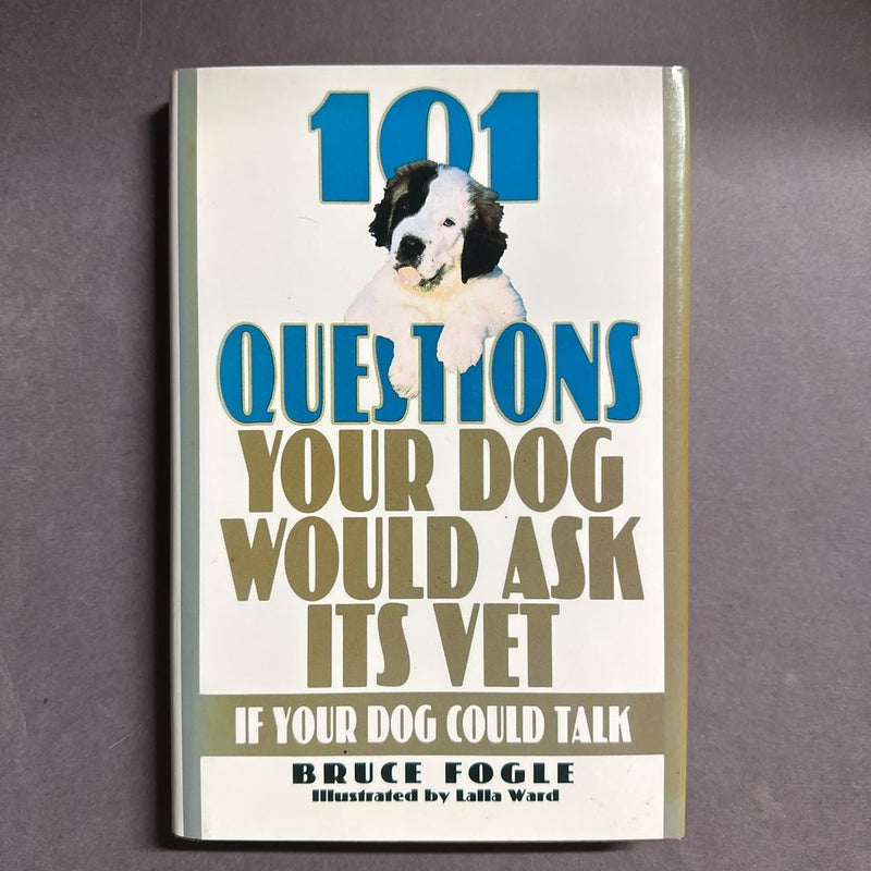 One Hundred and One Questions Your Dog Would Ask Its Vet, If Your Dog Could Talk