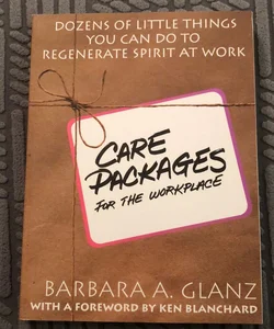 C. A. R. E. Packages for the Workplace: Dozens of Little Things You Can Do to Regenerate Spirit at Work