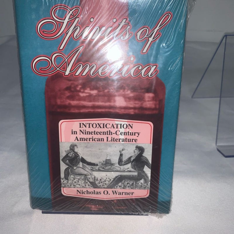 SPIRITS OF AMERICA: INTOXICATION IN NINETEENTH-CENTURY By Nicholas O. Warner