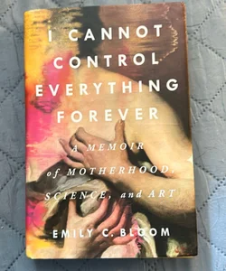 I Cannot Control Everything Forever: a Memoir of Motherhood, Science, and Art