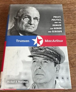 Truman & MacArthur - Policy, Politics, and the Hunger for Honor and Renown