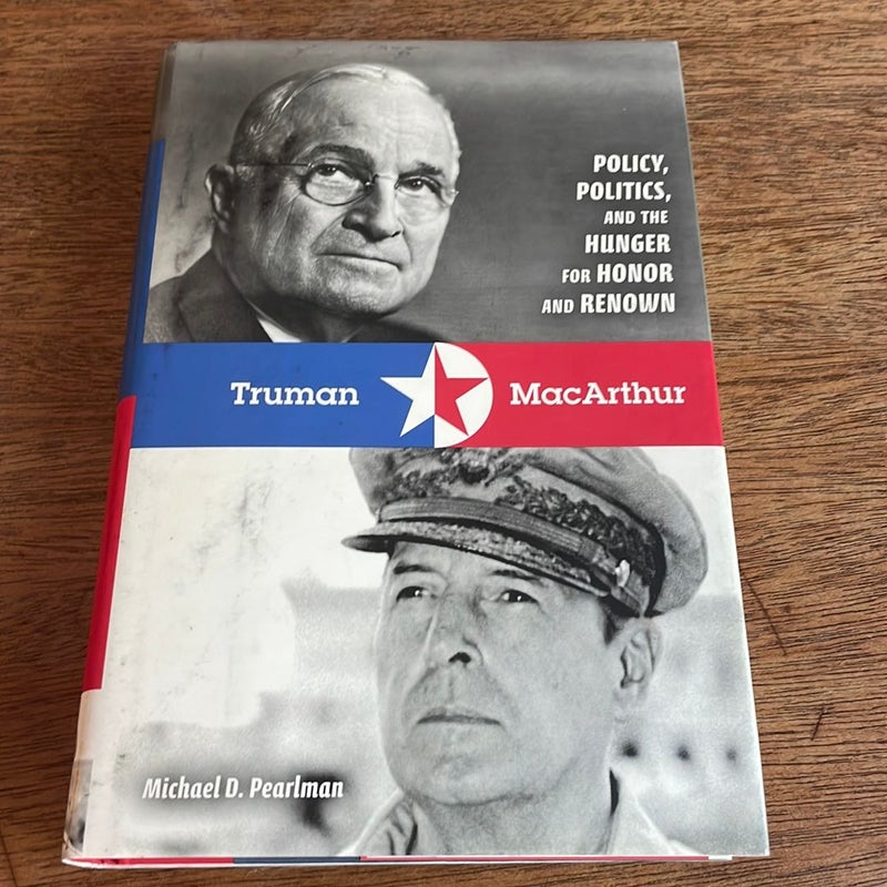 Truman & MacArthur - Policy, Politics, and the Hunger for Honor and Renown