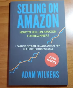 Selling on Amazon: How to Sell on Amazon for Beginners - Learn to Operate Seller Central FBA in 1 Hr per Day or Less - 2020 Hacks
