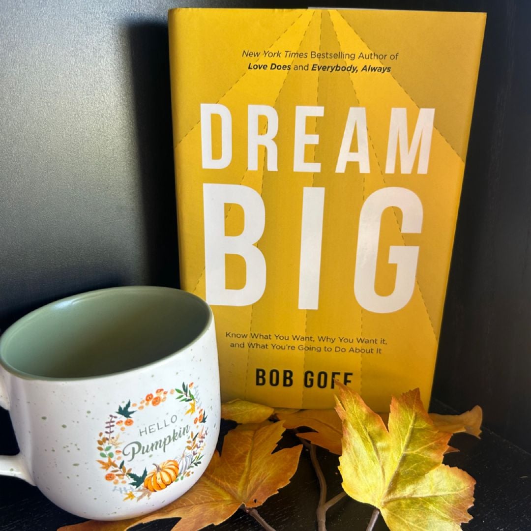 Dream Big: Know What You Want, Why You Want It, and What You're Going ToDo about It