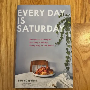 Every Day Is Saturday: Recipes + Strategies for Easy Cooking, Every Day of the Week (Easy Cookbooks, Weeknight Cookbook, Easy Dinner Recipes)