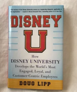 Disney U: How Disney University Develops the World's Most Engaged, Loyal, and Customer-Centric Employees