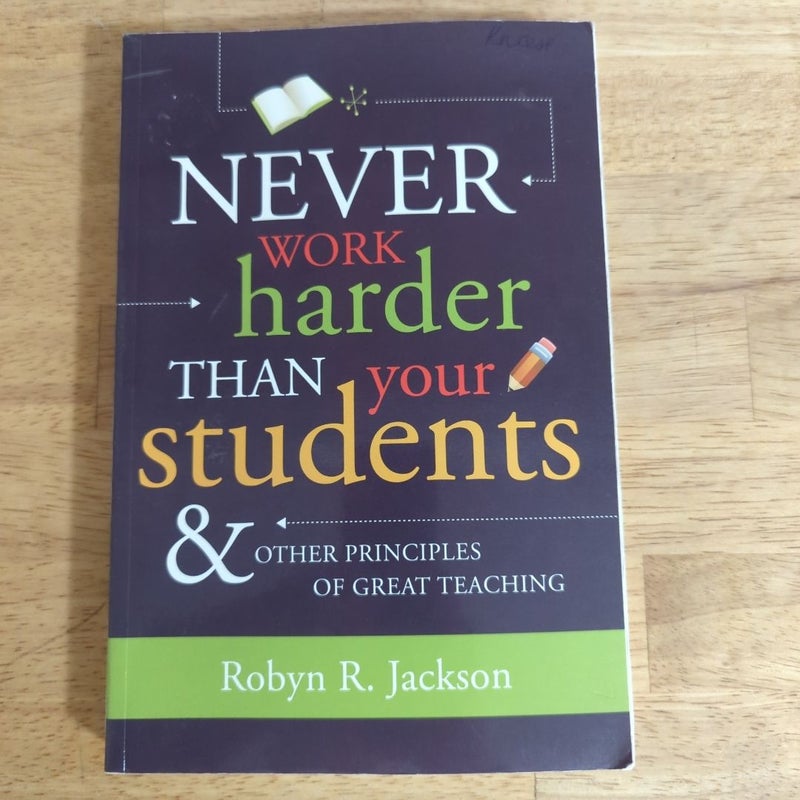 Never Work Harder Than Your Students and Other Principles of Great Teaching