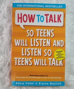 How to Talk So Teens Will Listen and Listen So Teens Will Talk