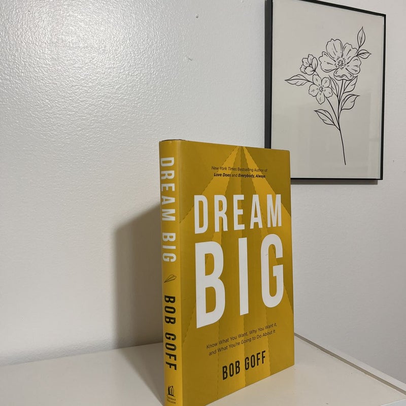 Dream Big: Know What You Want, Why You Want It, and What You're Going ToDo about It