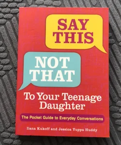 Say This, Not That to Your Teenage Daughter