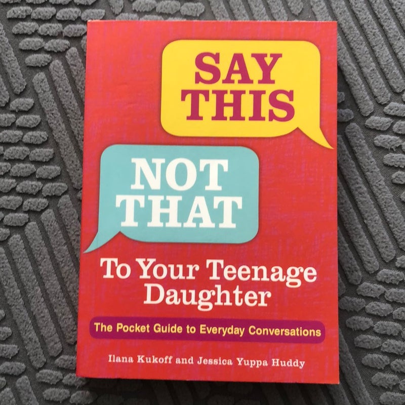 Say This, Not That to Your Teenage Daughter