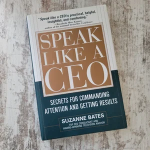 Speak Like a CEO: Secrets for Commanding Attention and Getting Results