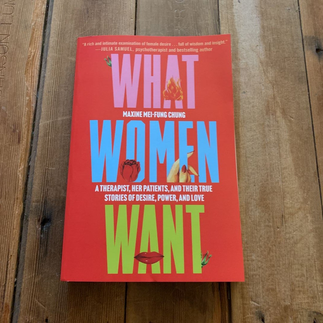 What Women Want: A Therapist, Her Patients, and Their True Stories of Desire, Power, and Love [Book]