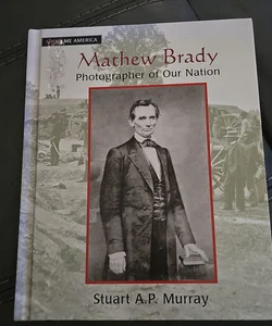 Mathew Brady: Photographer of Our Nation*