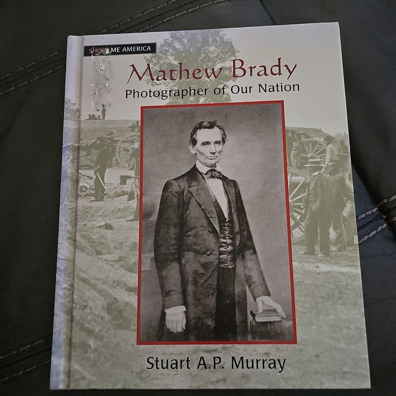 Mathew Brady: Photographer of Our Nation