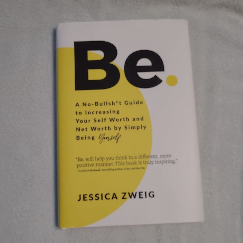 Be: a No-Bullsh*t Guide to Increasing Your Self Worth and Net Worth by Simply Being Yourself