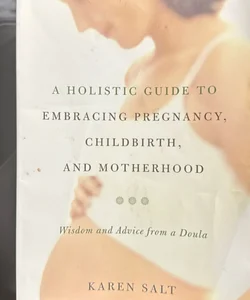 A Holistic Guide to Embracing Pregnancy, Childbirth, and Motherhood