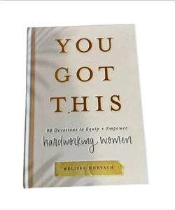 You Got This Devotions To Empower Hardworking Women By Melissa Horvath