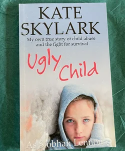 Ugly Child: My Own True Story of Child Abuse and the Fight for Survival