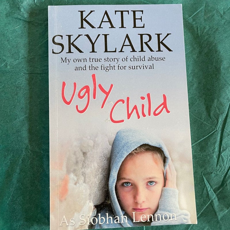 Ugly Child: My Own True Story of Child Abuse and the Fight for Survival