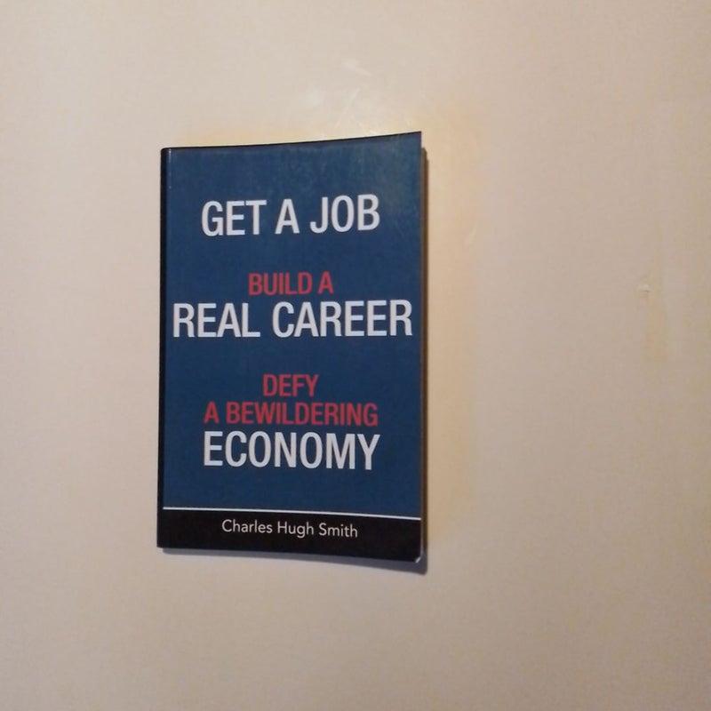 Get a Job, Build a Real Career and Defy a Bewildering Economy