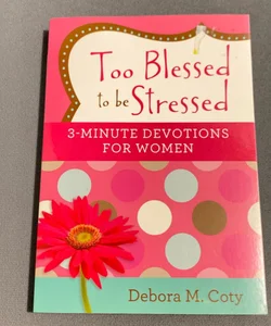 Too Blessed to Be Stressed: 3-Minute Devotions for Women