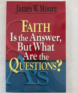 Faith Is the Answer, but What Are the Questions?