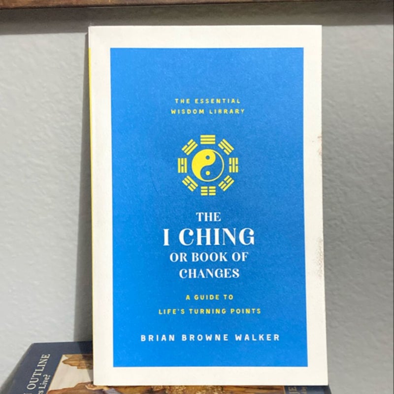 The I Ching or Book of Changes: a Guide to Life's Turning Points