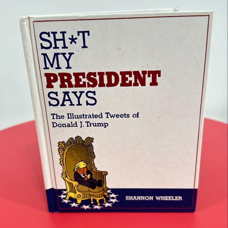 Sh*t My President Says: the Illustrated Tweets of Donald J. Trump