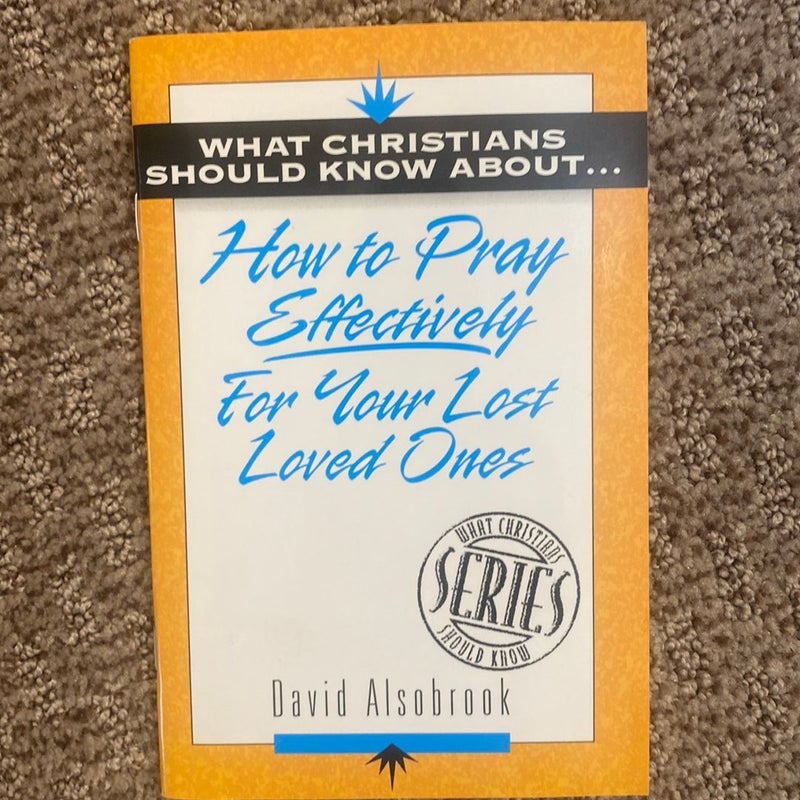 What Christians Should Know about How to Pray Effectively for Your Lost Loved Ones