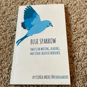 Blue Sparrow: Tweets on Writing, Reading, and Other Creative Nonsense