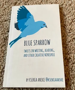 Blue Sparrow: Tweets on Writing, Reading, and Other Creative Nonsense