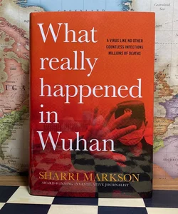 What Really Happened in Wuhan: a Virus Like No Other, Countless Infections, Millions of Deaths