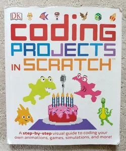 Coding Projects in Scratch : A Step-by-Step Visual Guide to Coding Your Own Animations, Games, Simulations, and More!