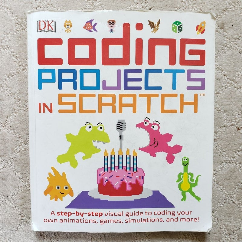 Coding Projects in Scratch : A Step-by-Step Visual Guide to Coding Your Own Animations, Games, Simulations, and More!