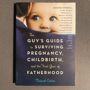 The Guy's Guide to Surviving Pregnancy, Childbirth, and the First Year of Fatherhood