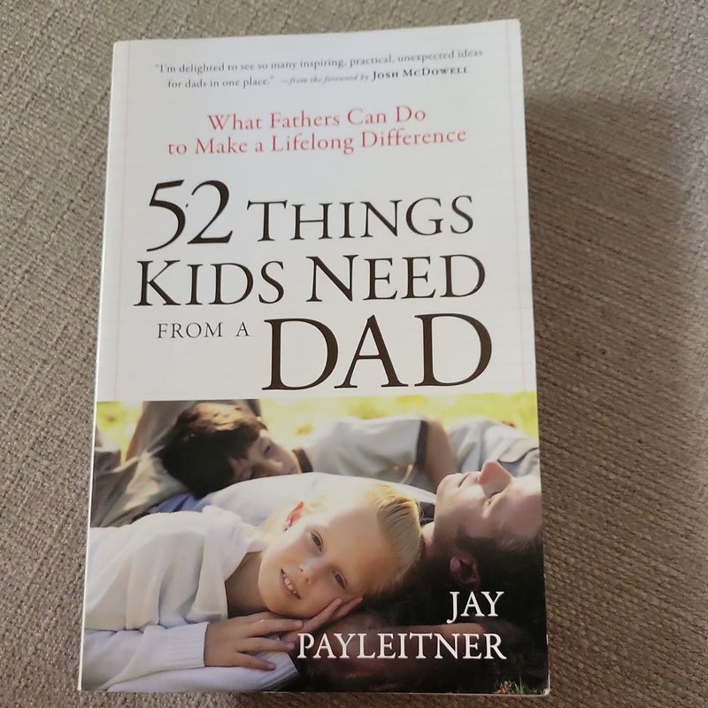 52 Things Kids Need from a Dad by Jay Payleitner; JOsh McDowell