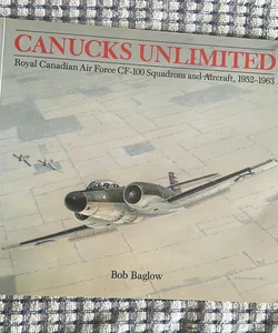 CANUCKS UNLIMITED Royal Canadian Air Force CF- 100 Squadrons and Aircraft 1952-1963