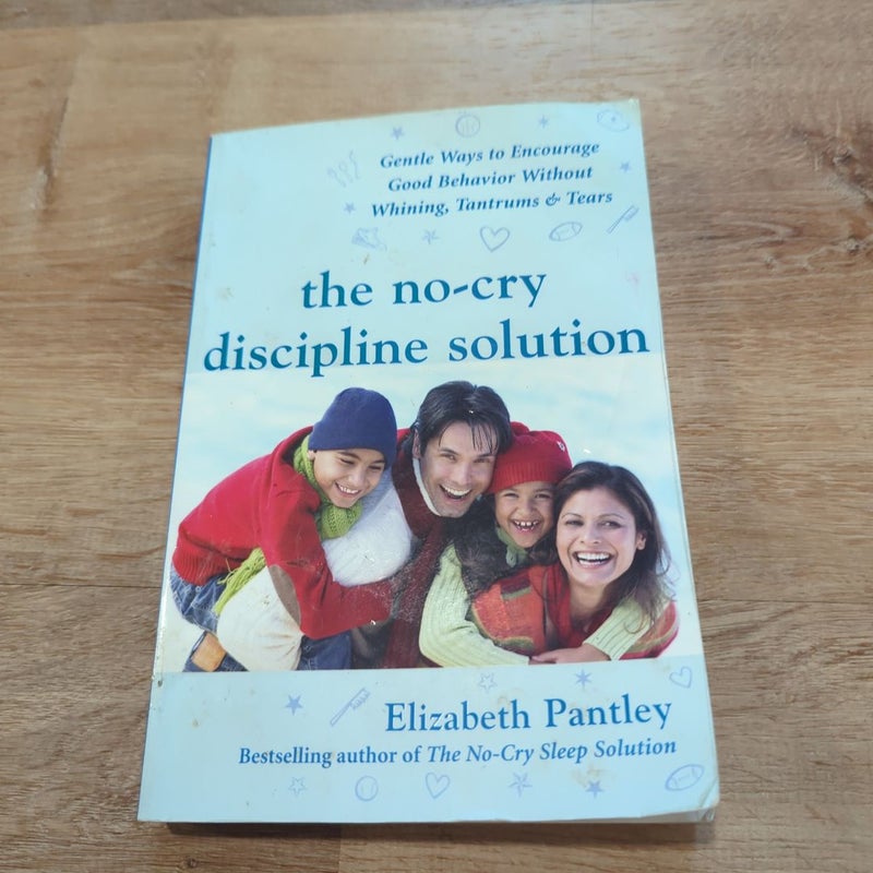 The No-Cry Discipline Solution: Gentle Ways to Encourage Good Behavior Without Whining, Tantrums, and Tears