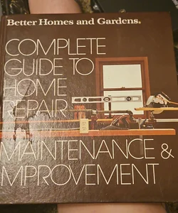 Better Homes and Gardens Complete Guide to Home Repair, Maintenance and Improvement